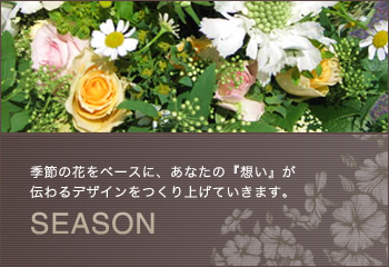 季節の花をベースに、あなたの『想い』が伝わるデザインをつくり上げていきます。SEASON